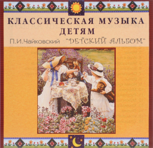 CD Классическая музыка детям - П. И. Чайковский. Детский альбом - fgospostavki.ru - Апрелевка